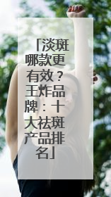 淡斑哪款更有效？王炸品牌：十大祛斑产品排名