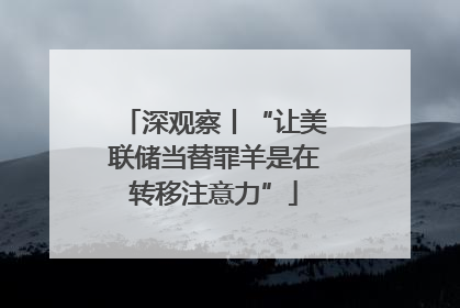 深观察丨“让美联储当替罪羊是在转移注意力”