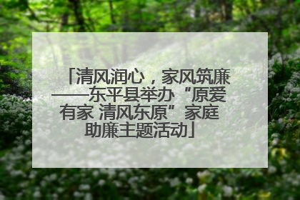 清风润心，家风筑廉——东平县举办“原爱有家 清风东原”家庭助廉主题活动