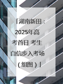湖南新田：2025年高考首日 考生自信步入考场（组图）