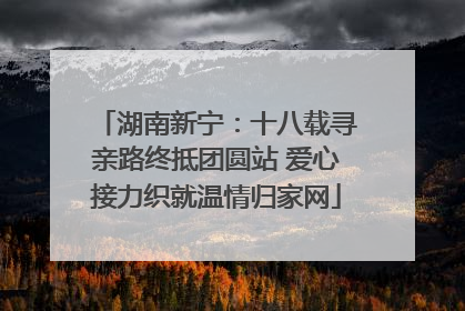 湖南新宁：十八载寻亲路终抵团圆站 爱心接力织就温情归家网