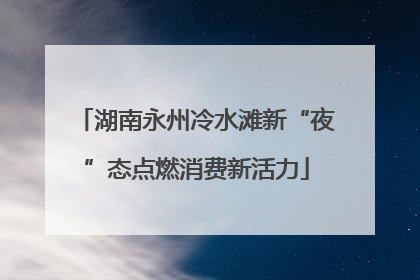 湖南永州冷水滩新“夜”态点燃消费新活力