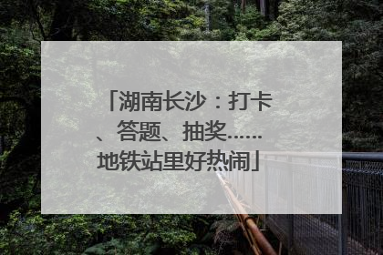 湖南长沙：打卡、答题、抽奖……地铁站里好热闹