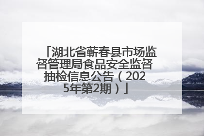 湖北省蕲春县市场监督管理局食品安全监督抽检信息公告（2025年第2期）