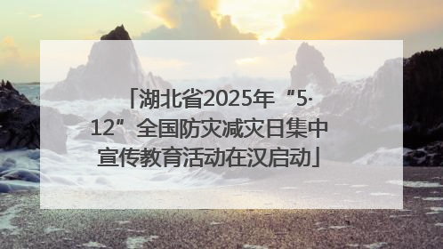 湖北省2025年“5·12”全国防灾减灾日集中宣传教育活动在汉启动
