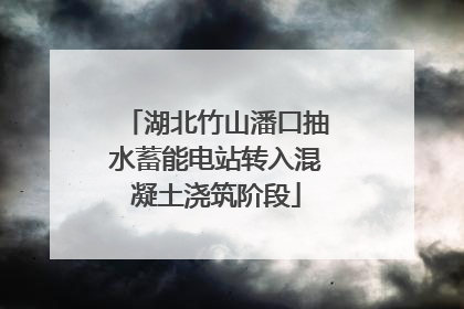 湖北竹山潘口抽水蓄能电站转入混凝土浇筑阶段