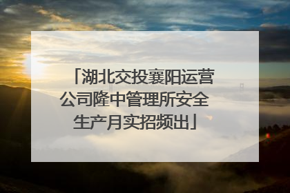 湖北交投襄阳运营公司隆中管理所安全生产月实招频出