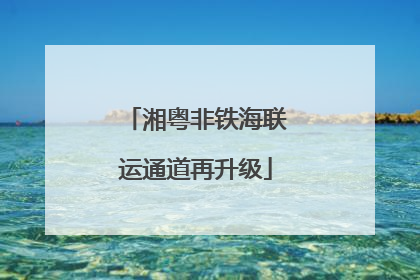 湘粤非铁海联运通道再升级