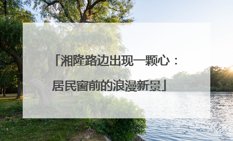 湘隆路边出现一颗心：居民窗前的浪漫新景