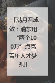 满月看成效：浦东用“两个100万”点亮青年人才梦想