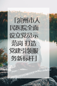 滨州市人民医院全面设立党员示范岗 打造党建引领服务新标杆