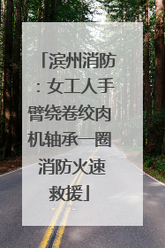 滨州消防：女工人手臂绕卷绞肉机轴承一圈 消防火速救援