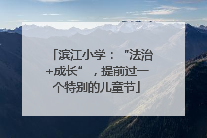 滨江小学：“法治+成长”，提前过一个特别的儿童节