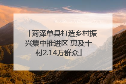 菏泽单县打造乡村振兴集中推进区 惠及十村2.14万群众