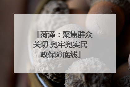 菏泽：聚焦群众关切 兜牢兜实民政保障底线