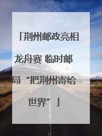 荆州邮政亮相龙舟赛 临时邮局“把荆州寄给世界”