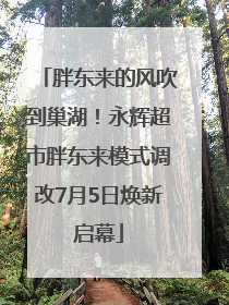 胖东来的风吹到巢湖！永辉超市胖东来模式调改7月5日焕新启幕