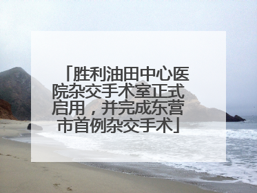 胜利油田中心医院杂交手术室正式启用，并完成东营市首例杂交手术