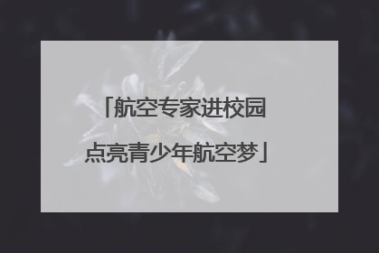 航空专家进校园 点亮青少年航空梦