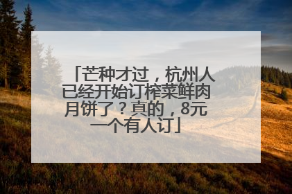 芒种才过，杭州人已经开始订榨菜鲜肉月饼了？真的，8元一个有人订