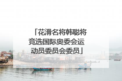花滑名将韩聪将竞选国际奥委会运动员委员会委员