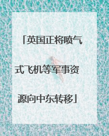 英国正将喷气式飞机等军事资源向中东转移