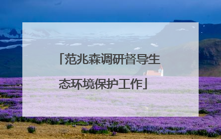 范兆森调研督导生态环境保护工作