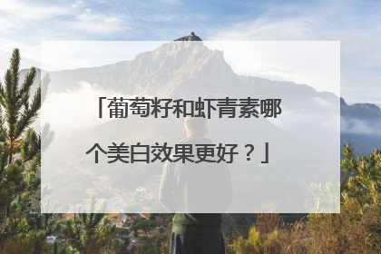 葡萄籽和虾青素哪个美白效果更好？