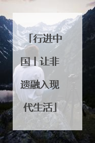 行进中国丨让非遗融入现代生活