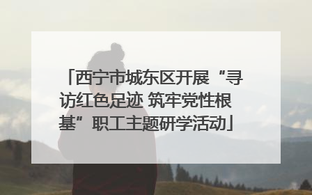 西宁市城东区开展“寻访红色足迹 筑牢党性根基”职工主题研学活动