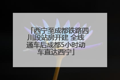 西宁至成都铁路四川段站房开建 全线通车后成都5小时动车直达西宁