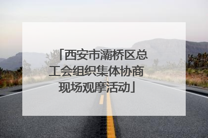 西安市灞桥区总工会组织集体协商现场观摩活动