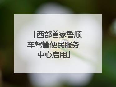 西部首家警顺车驾管便民服务中心启用