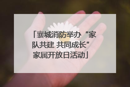 襄城消防举办“家队共建 共同成长”家属开放日活动