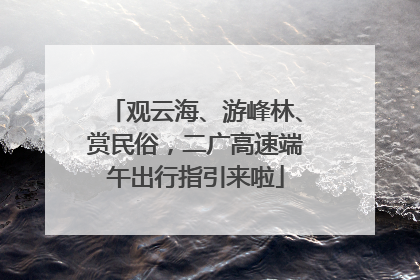 观云海、游峰林、赏民俗，二广高速端午出行指引来啦
