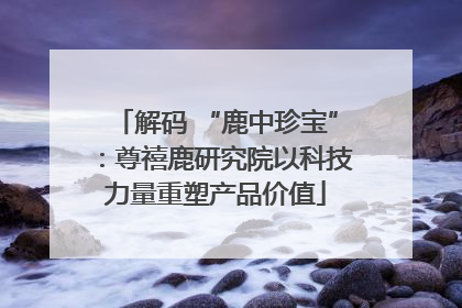 解码 “鹿中珍宝”：尊禧鹿研究院以科技力量重塑产品价值
