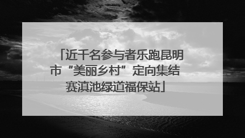 近千名参与者乐跑昆明市“美丽乡村”定向集结赛滇池绿道福保站