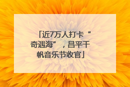 近7万人打卡“奇遇海”，昌平千帆音乐节收官