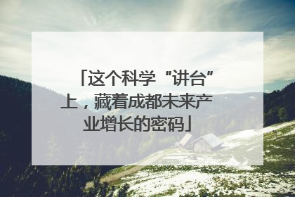 这个科学“讲台”上，藏着成都未来产业增长的密码