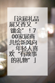 这届礼品展又香又“镶金”！700家展商共绘新风向，年轻人喜欢“有故事的礼物”