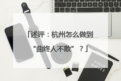 述评：杭州怎么做到“曲终人不散”？