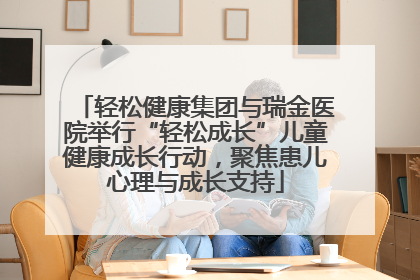 轻松健康集团与瑞金医院举行“轻松成长”儿童健康成长行动，聚焦患儿心理与成长支持