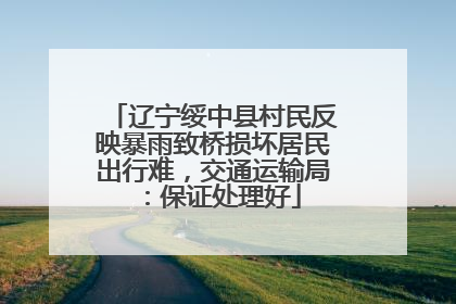 辽宁绥中县村民反映暴雨致桥损坏居民出行难，交通运输局：保证处理好