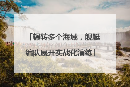 辗转多个海域，舰艇编队展开实战化演练