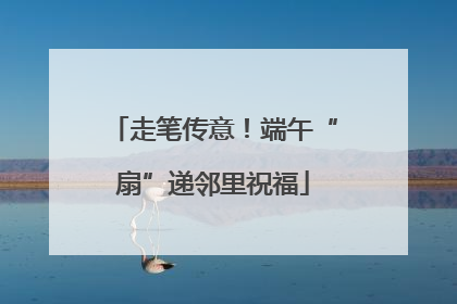 走笔传意！端午“扇”递邻里祝福