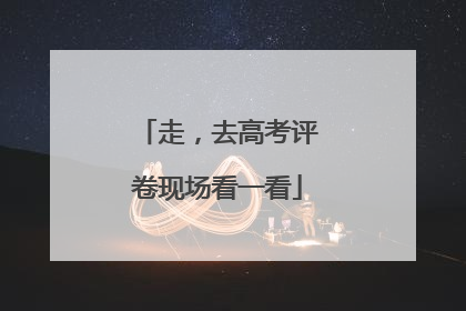 走，去高考评卷现场看一看