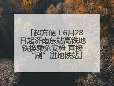 超方便！6月28日起济南东站高铁地铁换乘免安检 直接“刷”进地铁站