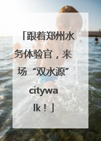 跟着郑州水务体验官，来场“双水源”citywalk！
