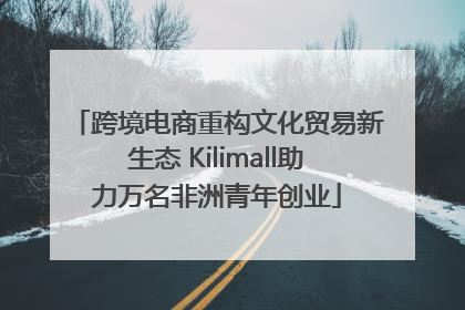 跨境电商重构文化贸易新生态 Kilimall助力万名非洲青年创业