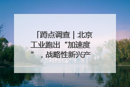 蹲点调查｜北京工业跑出“加速度”，战略性新兴产业何以爆发？